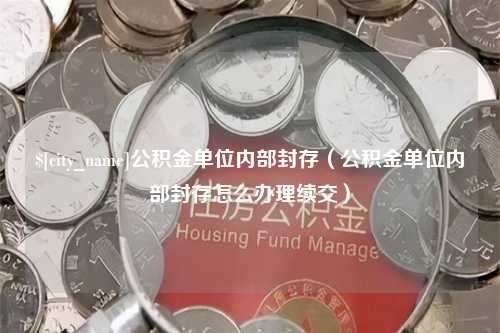 华容公积金单位内部封存（公积金单位内部封存怎么办理续交）