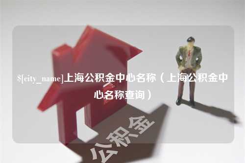 华容上海公积金中心名称（上海公积金中心名称查询）